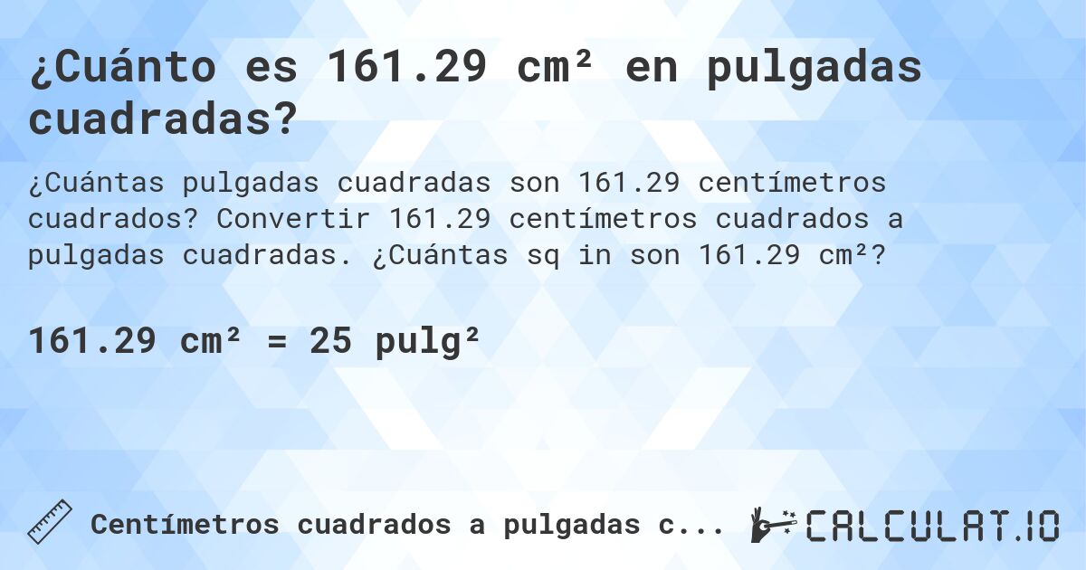 ¿Cuánto es 161.29 cm² en pulgadas cuadradas?. Convertir 161.29 centímetros cuadrados a pulgadas cuadradas. ¿Cuántas sq in son 161.29 cm²?