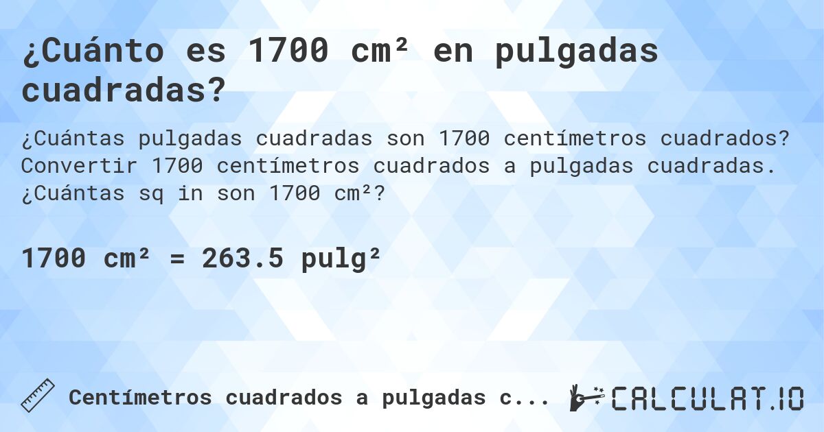 ¿Cuánto es 1700 cm² en pulgadas cuadradas?. Convertir 1700 centímetros cuadrados a pulgadas cuadradas. ¿Cuántas sq in son 1700 cm²?