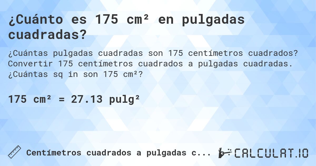 ¿Cuánto es 175 cm² en pulgadas cuadradas?. Convertir 175 centímetros cuadrados a pulgadas cuadradas. ¿Cuántas sq in son 175 cm²?