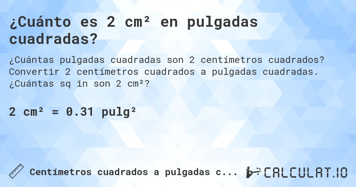¿Cuánto es 2 cm² en pulgadas cuadradas?. Convertir 2 centímetros cuadrados a pulgadas cuadradas. ¿Cuántas sq in son 2 cm²?