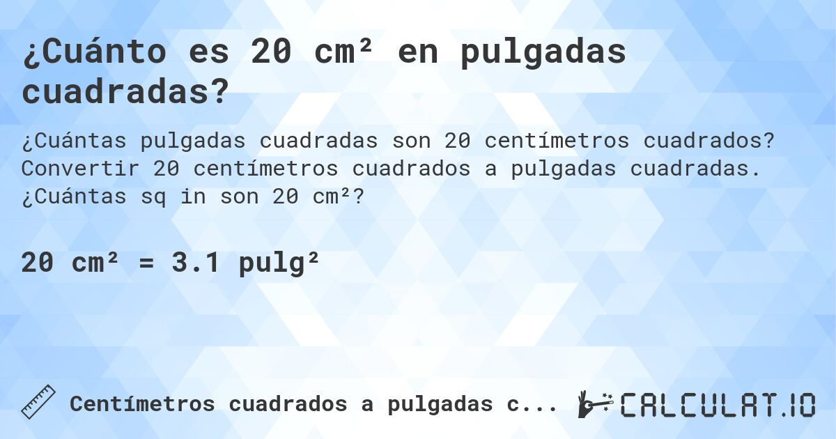¿Cuánto es 20 cm² en pulgadas cuadradas?. Convertir 20 centímetros cuadrados a pulgadas cuadradas. ¿Cuántas sq in son 20 cm²?