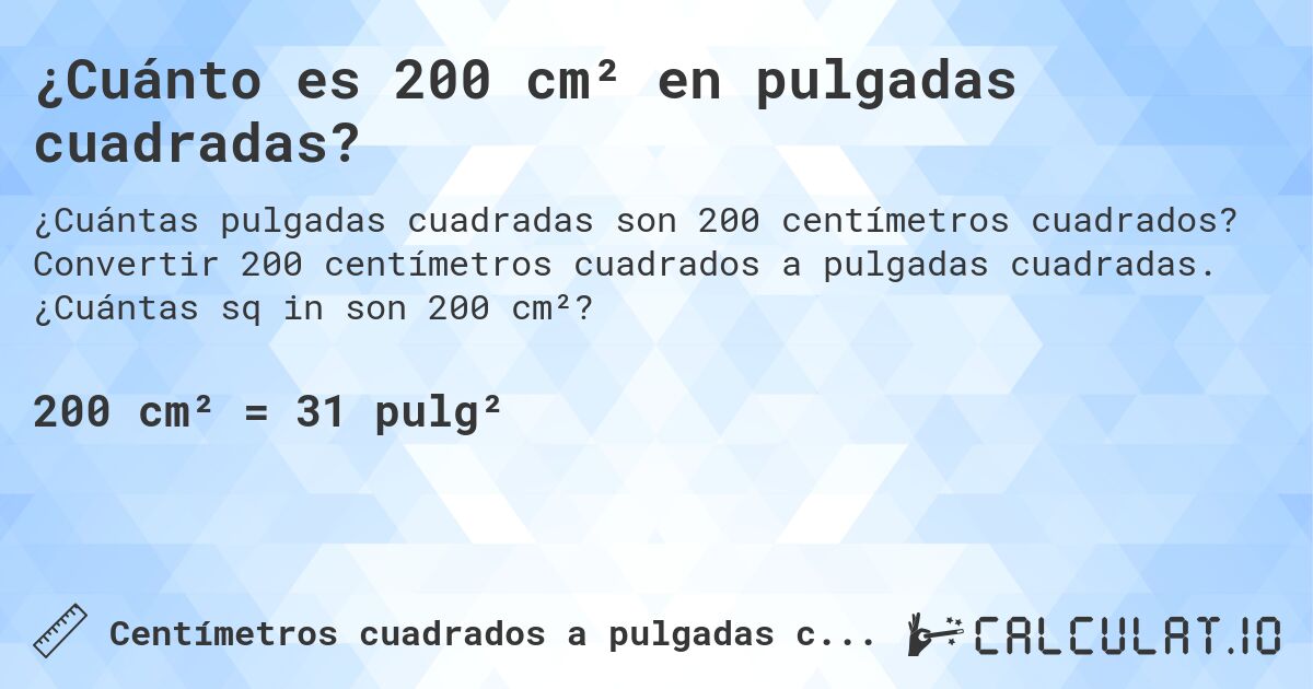 ¿Cuánto es 200 cm² en pulgadas cuadradas?. Convertir 200 centímetros cuadrados a pulgadas cuadradas. ¿Cuántas sq in son 200 cm²?