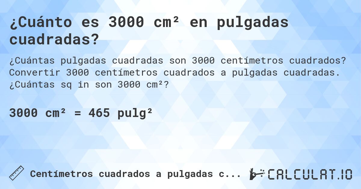 ¿Cuánto es 3000 cm² en pulgadas cuadradas?. Convertir 3000 centímetros cuadrados a pulgadas cuadradas. ¿Cuántas sq in son 3000 cm²?