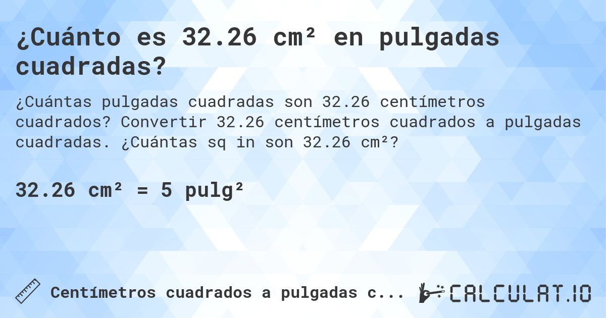 ¿Cuánto es 32.26 cm² en pulgadas cuadradas?. Convertir 32.26 centímetros cuadrados a pulgadas cuadradas. ¿Cuántas sq in son 32.26 cm²?