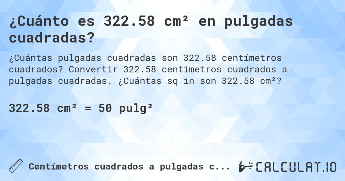 ¿Cuánto es 322.58 cm² en pulgadas cuadradas?. Convertir 322.58 centímetros cuadrados a pulgadas cuadradas. ¿Cuántas sq in son 322.58 cm²?