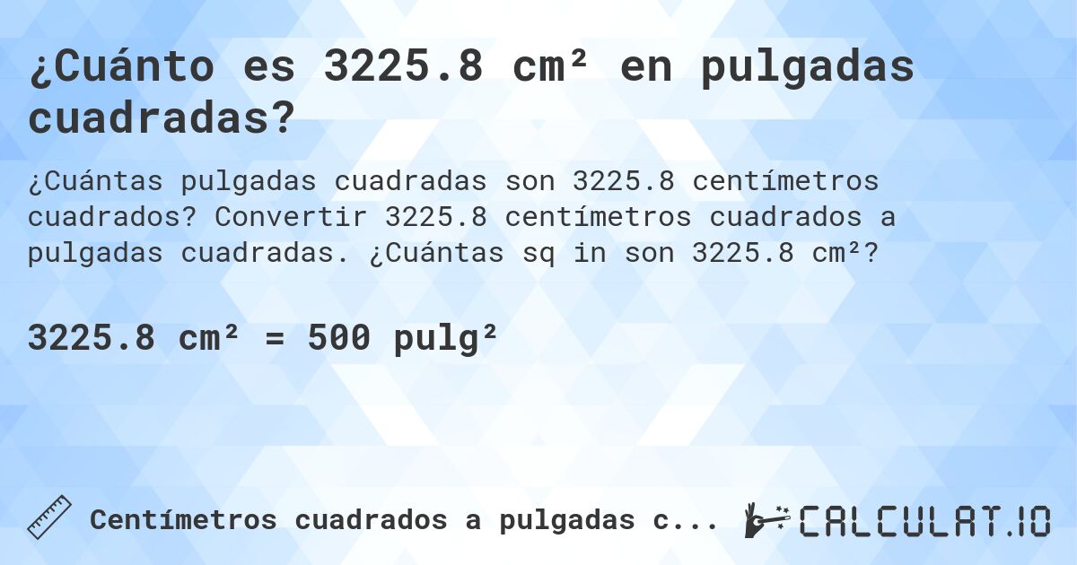 ¿Cuánto es 3225.8 cm² en pulgadas cuadradas?. Convertir 3225.8 centímetros cuadrados a pulgadas cuadradas. ¿Cuántas sq in son 3225.8 cm²?