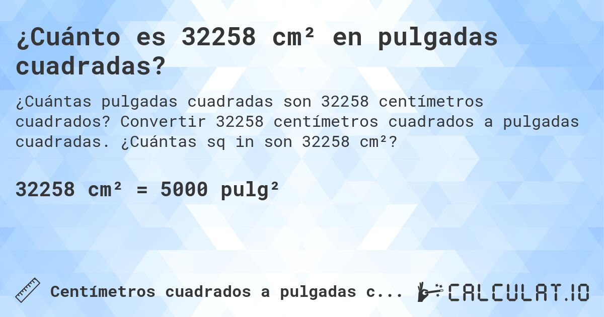 ¿Cuánto es 32258 cm² en pulgadas cuadradas?. Convertir 32258 centímetros cuadrados a pulgadas cuadradas. ¿Cuántas sq in son 32258 cm²?