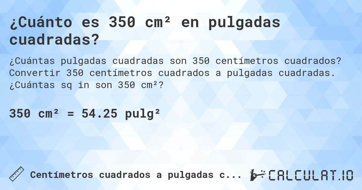 ¿Cuánto es 350 cm² en pulgadas cuadradas?. Convertir 350 centímetros cuadrados a pulgadas cuadradas. ¿Cuántas sq in son 350 cm²?