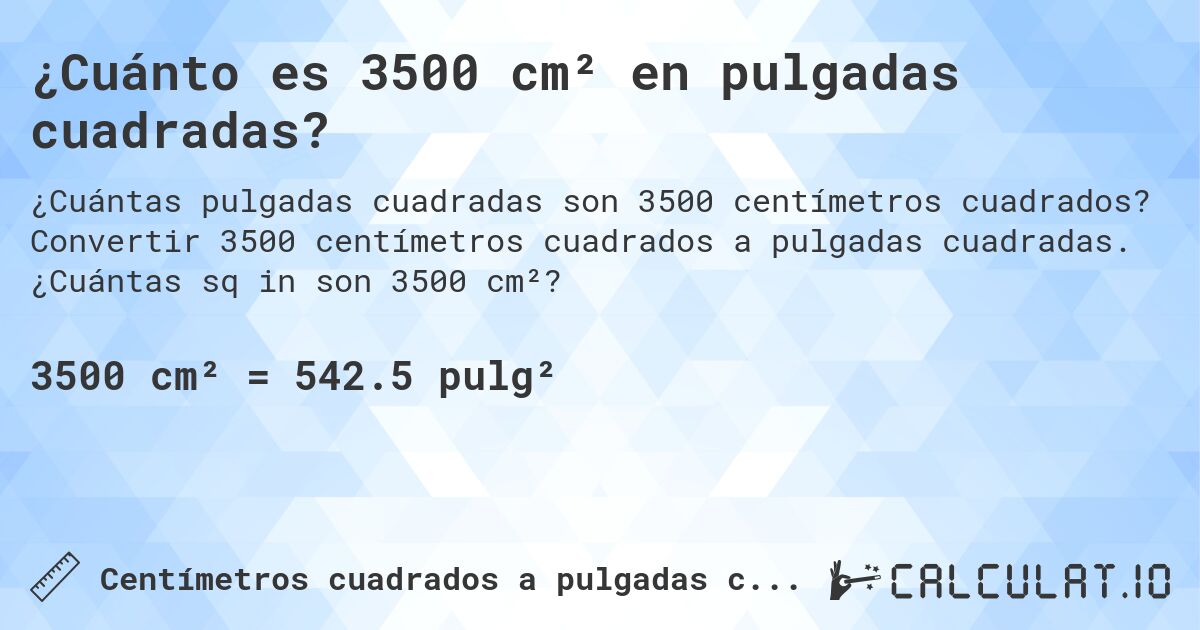 ¿Cuánto es 3500 cm² en pulgadas cuadradas?. Convertir 3500 centímetros cuadrados a pulgadas cuadradas. ¿Cuántas sq in son 3500 cm²?