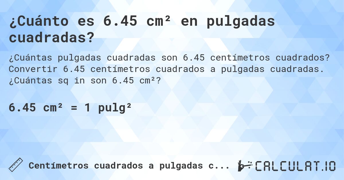 ¿Cuánto es 6.45 cm² en pulgadas cuadradas?. Convertir 6.45 centímetros cuadrados a pulgadas cuadradas. ¿Cuántas sq in son 6.45 cm²?