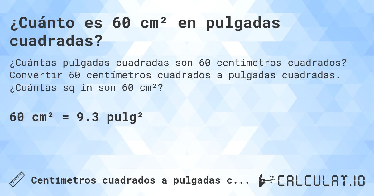 ¿Cuánto es 60 cm² en pulgadas cuadradas?. Convertir 60 centímetros cuadrados a pulgadas cuadradas. ¿Cuántas sq in son 60 cm²?