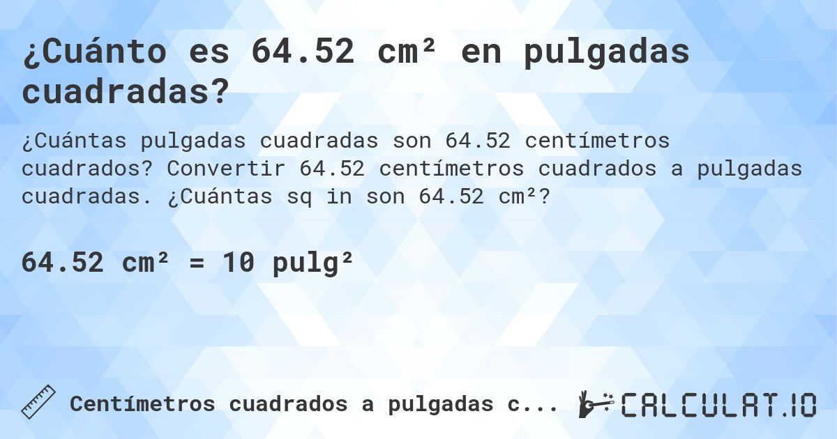 ¿Cuánto es 64.52 cm² en pulgadas cuadradas?. Convertir 64.52 centímetros cuadrados a pulgadas cuadradas. ¿Cuántas sq in son 64.52 cm²?