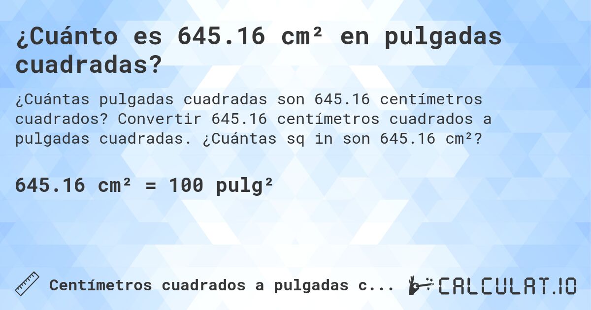 ¿Cuánto es 645.16 cm² en pulgadas cuadradas?. Convertir 645.16 centímetros cuadrados a pulgadas cuadradas. ¿Cuántas sq in son 645.16 cm²?