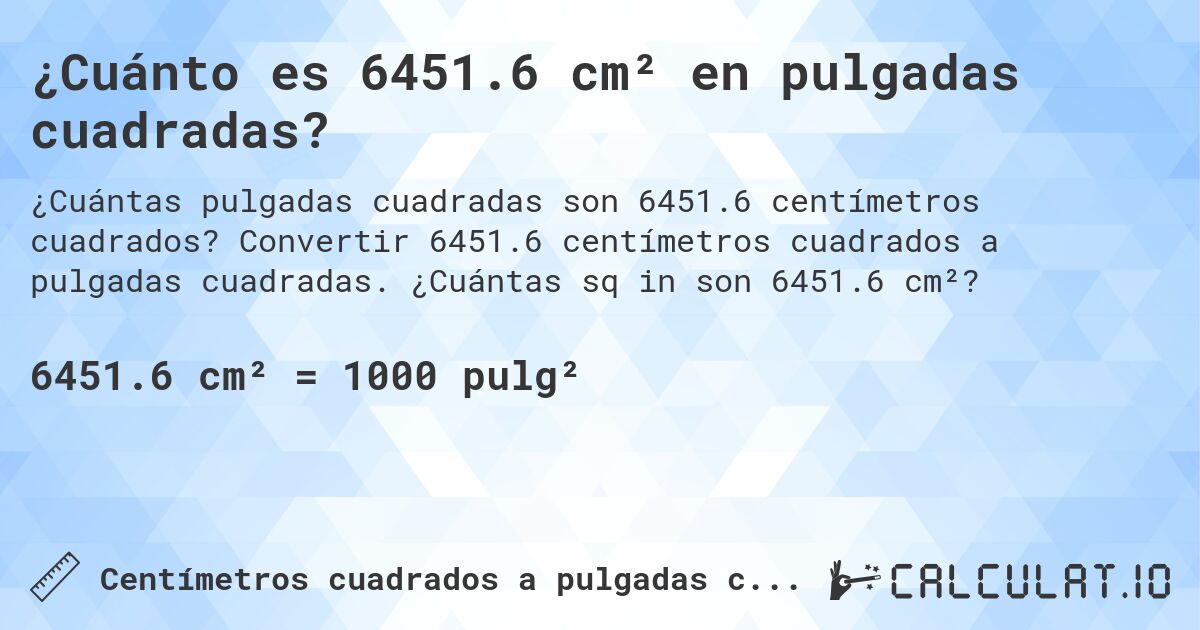 ¿Cuánto es 6451.6 cm² en pulgadas cuadradas?. Convertir 6451.6 centímetros cuadrados a pulgadas cuadradas. ¿Cuántas sq in son 6451.6 cm²?