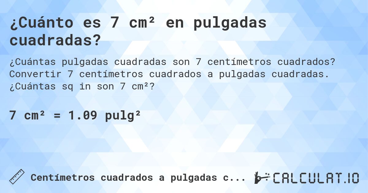 ¿Cuánto es 7 cm² en pulgadas cuadradas?. Convertir 7 centímetros cuadrados a pulgadas cuadradas. ¿Cuántas sq in son 7 cm²?