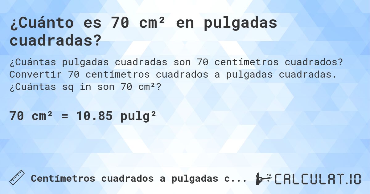 ¿Cuánto es 70 cm² en pulgadas cuadradas?. Convertir 70 centímetros cuadrados a pulgadas cuadradas. ¿Cuántas sq in son 70 cm²?