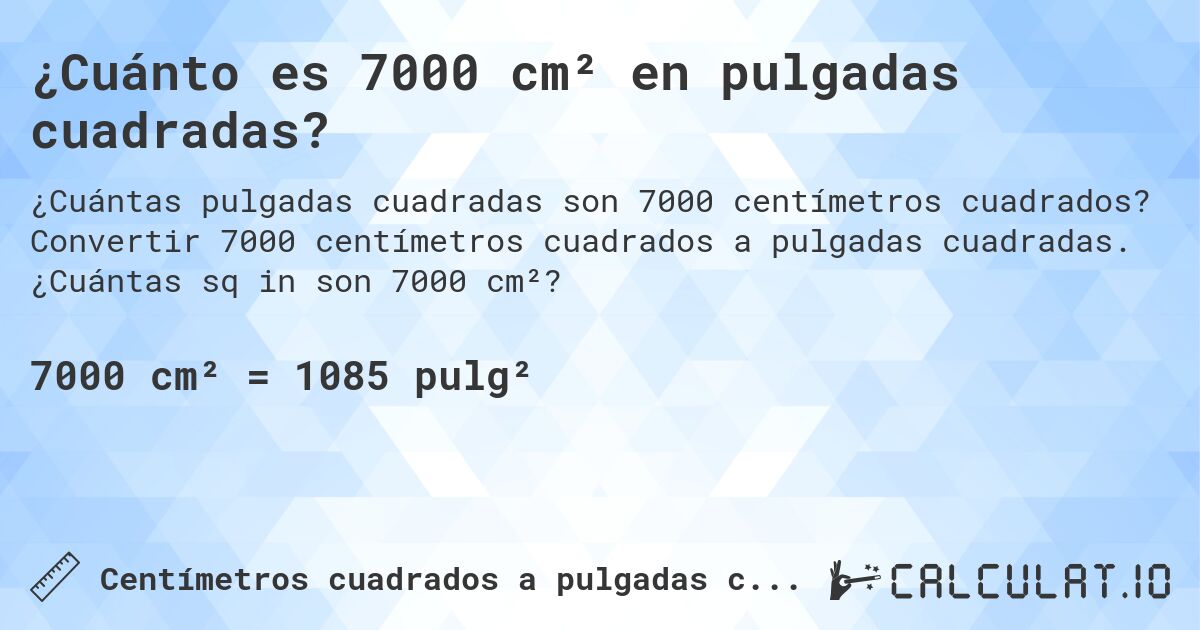¿Cuánto es 7000 cm² en pulgadas cuadradas?. Convertir 7000 centímetros cuadrados a pulgadas cuadradas. ¿Cuántas sq in son 7000 cm²?