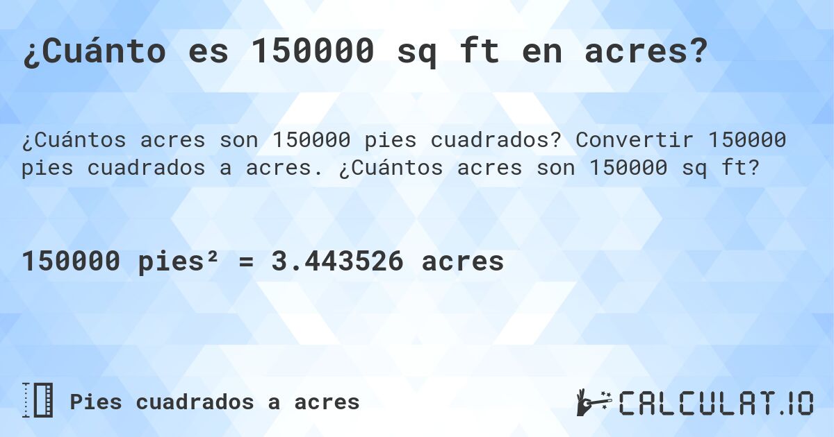 ¿Cuánto es 150000 sq ft en acres?. Convertir 150000 pies cuadrados a acres. ¿Cuántos acres son 150000 sq ft?