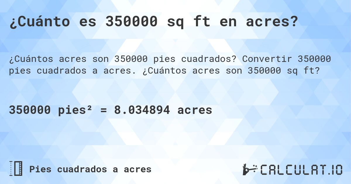 ¿Cuánto es 350000 sq ft en acres?. Convertir 350000 pies cuadrados a acres. ¿Cuántos acres son 350000 sq ft?