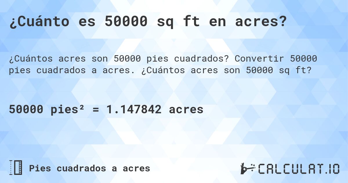 ¿Cuánto es 50000 sq ft en acres?. Convertir 50000 pies cuadrados a acres. ¿Cuántos acres son 50000 sq ft?