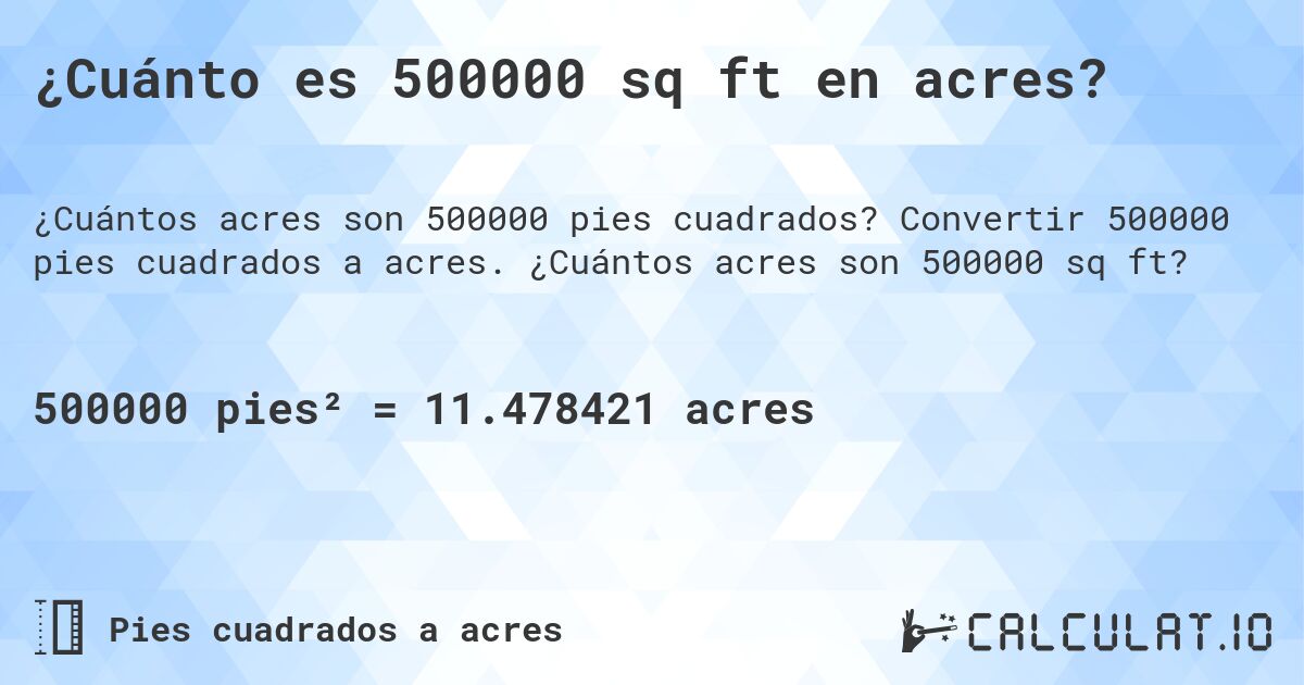 ¿Cuánto es 500000 sq ft en acres?. Convertir 500000 pies cuadrados a acres. ¿Cuántos acres son 500000 sq ft?