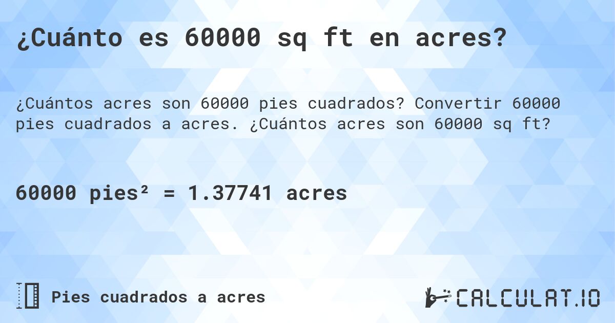 ¿Cuánto es 60000 sq ft en acres?. Convertir 60000 pies cuadrados a acres. ¿Cuántos acres son 60000 sq ft?