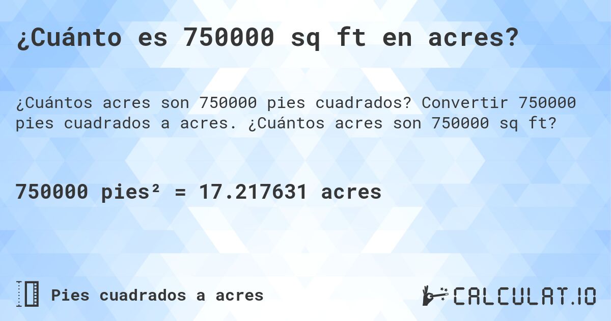¿Cuánto es 750000 sq ft en acres?. Convertir 750000 pies cuadrados a acres. ¿Cuántos acres son 750000 sq ft?