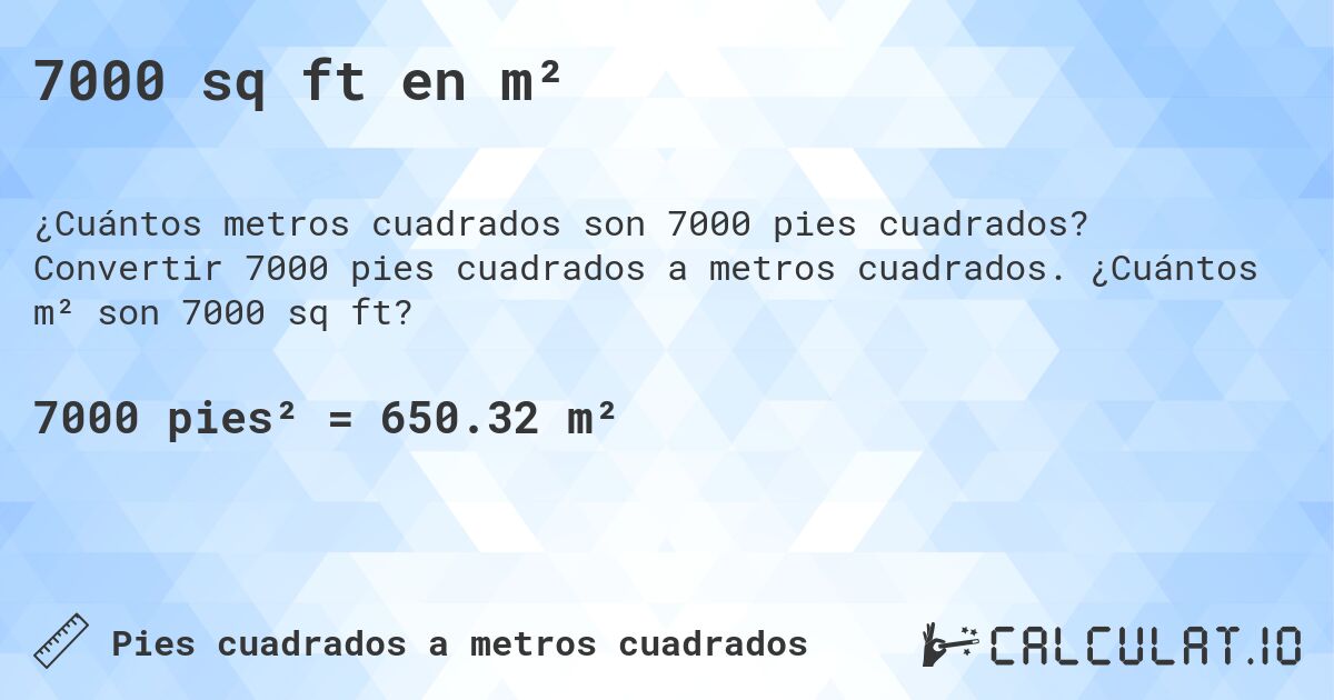 7000 sq ft en m². Convertir 7000 pies cuadrados a metros cuadrados. ¿Cuántos m² son 7000 sq ft?