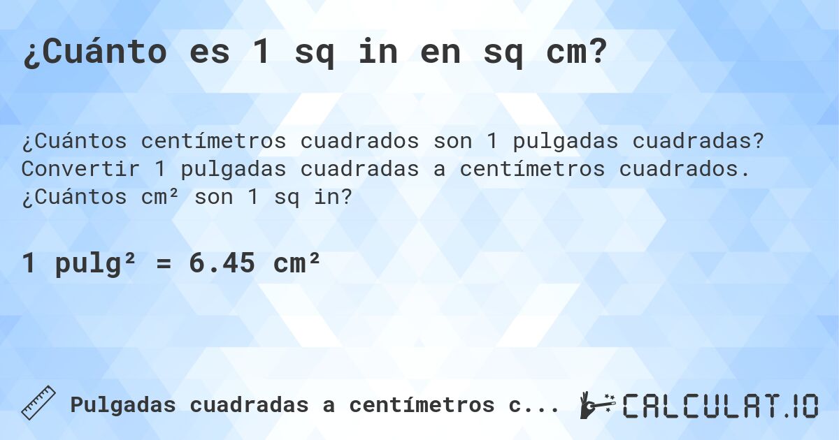 ¿Cuánto es 1 sq in en sq cm?. Convertir 1 pulgadas cuadradas a centímetros cuadrados. ¿Cuántos cm² son 1 sq in?
