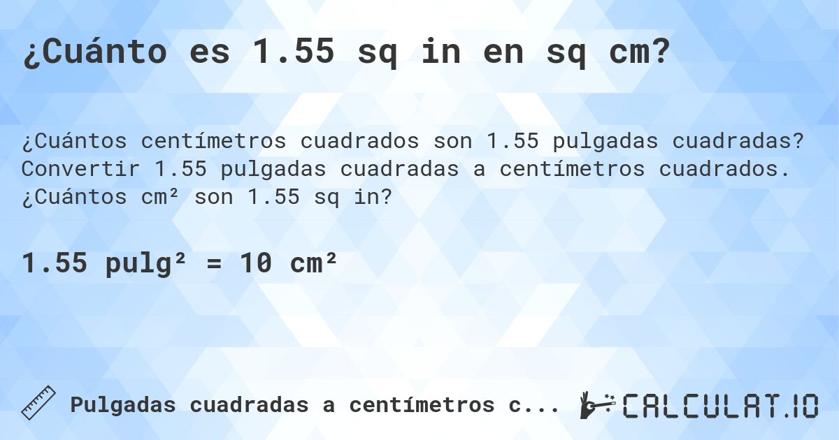 ¿Cuánto es 1.55 sq in en sq cm?. Convertir 1.55 pulgadas cuadradas a centímetros cuadrados. ¿Cuántos cm² son 1.55 sq in?