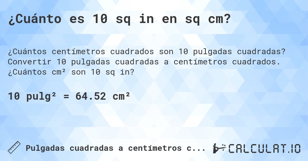 ¿Cuánto es 10 sq in en sq cm?. Convertir 10 pulgadas cuadradas a centímetros cuadrados. ¿Cuántos cm² son 10 sq in?