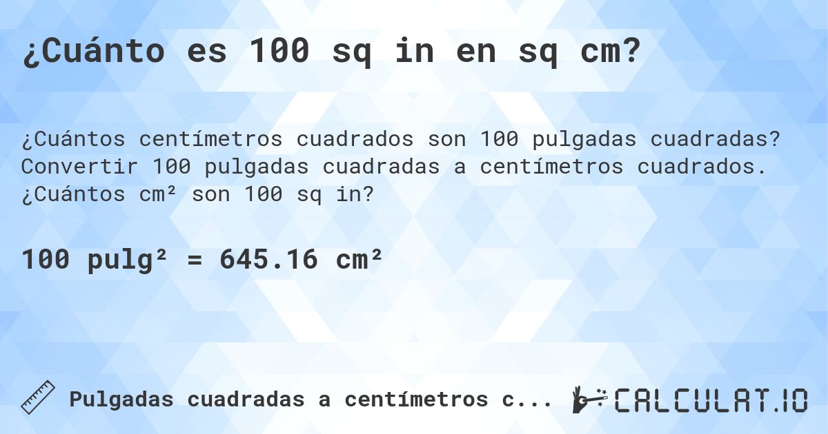 ¿Cuánto es 100 sq in en sq cm?. Convertir 100 pulgadas cuadradas a centímetros cuadrados. ¿Cuántos cm² son 100 sq in?