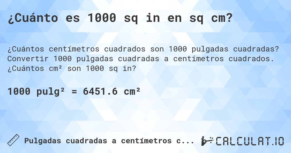 ¿Cuánto es 1000 sq in en sq cm?. Convertir 1000 pulgadas cuadradas a centímetros cuadrados. ¿Cuántos cm² son 1000 sq in?