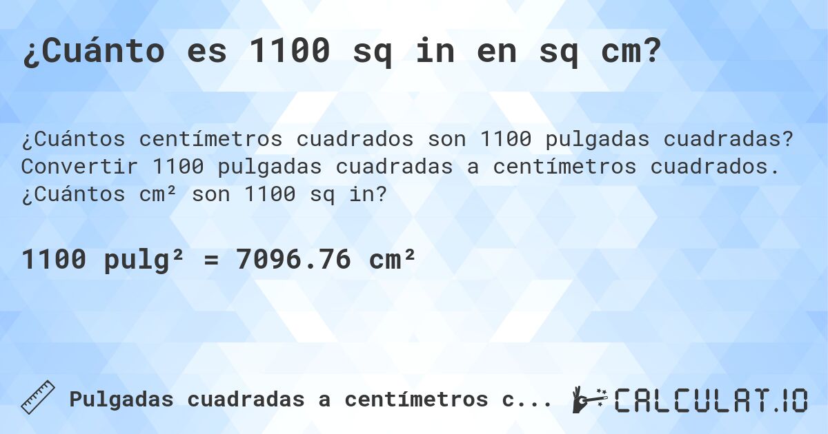 ¿Cuánto es 1100 sq in en sq cm?. Convertir 1100 pulgadas cuadradas a centímetros cuadrados. ¿Cuántos cm² son 1100 sq in?
