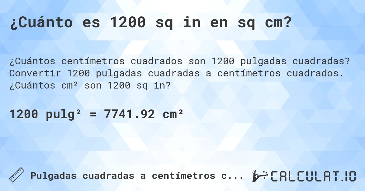 ¿Cuánto es 1200 sq in en sq cm?. Convertir 1200 pulgadas cuadradas a centímetros cuadrados. ¿Cuántos cm² son 1200 sq in?