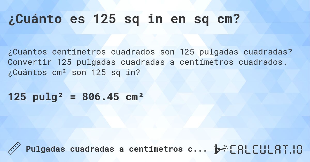 ¿Cuánto es 125 sq in en sq cm?. Convertir 125 pulgadas cuadradas a centímetros cuadrados. ¿Cuántos cm² son 125 sq in?