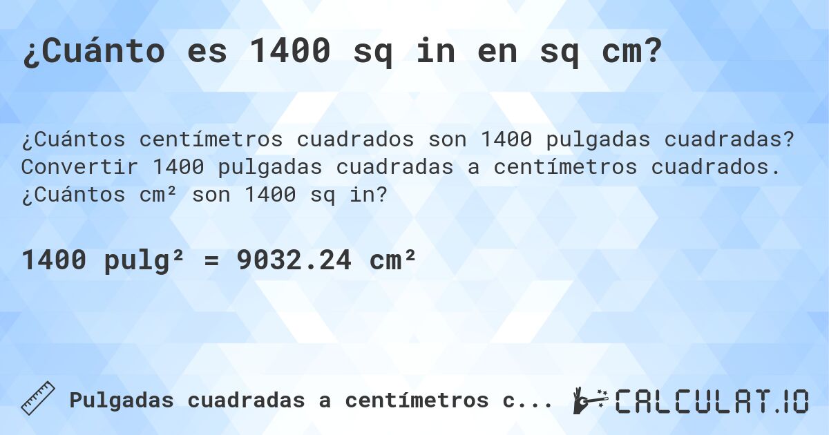 ¿Cuánto es 1400 sq in en sq cm?. Convertir 1400 pulgadas cuadradas a centímetros cuadrados. ¿Cuántos cm² son 1400 sq in?