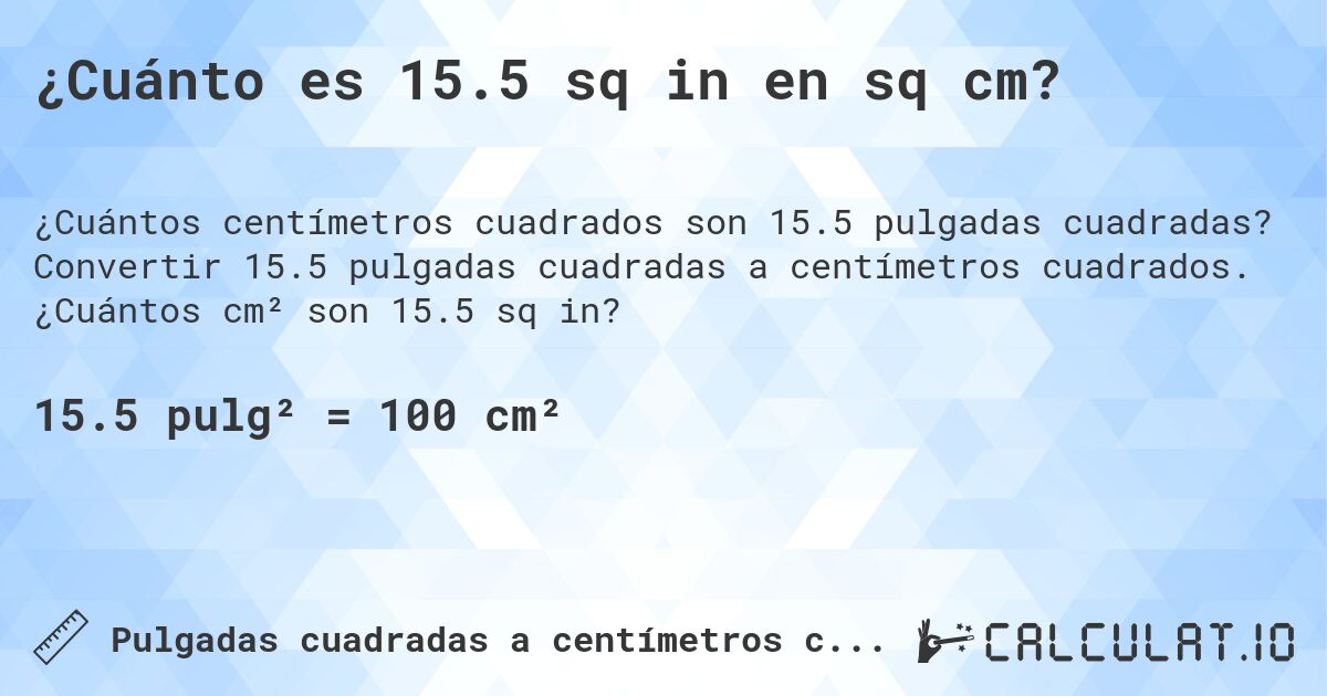 ¿Cuánto es 15.5 sq in en sq cm?. Convertir 15.5 pulgadas cuadradas a centímetros cuadrados. ¿Cuántos cm² son 15.5 sq in?