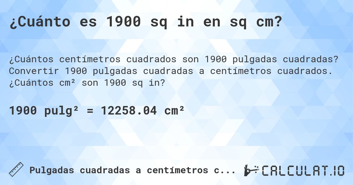 ¿Cuánto es 1900 sq in en sq cm?. Convertir 1900 pulgadas cuadradas a centímetros cuadrados. ¿Cuántos cm² son 1900 sq in?