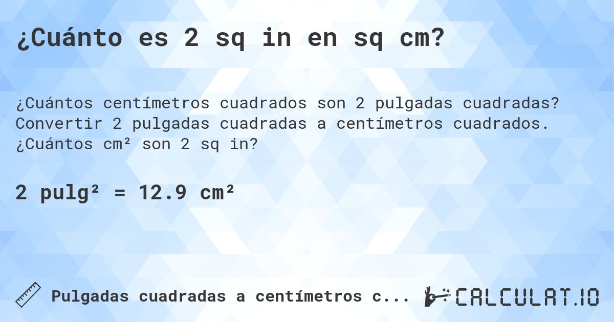 ¿Cuánto es 2 sq in en sq cm?. Convertir 2 pulgadas cuadradas a centímetros cuadrados. ¿Cuántos cm² son 2 sq in?