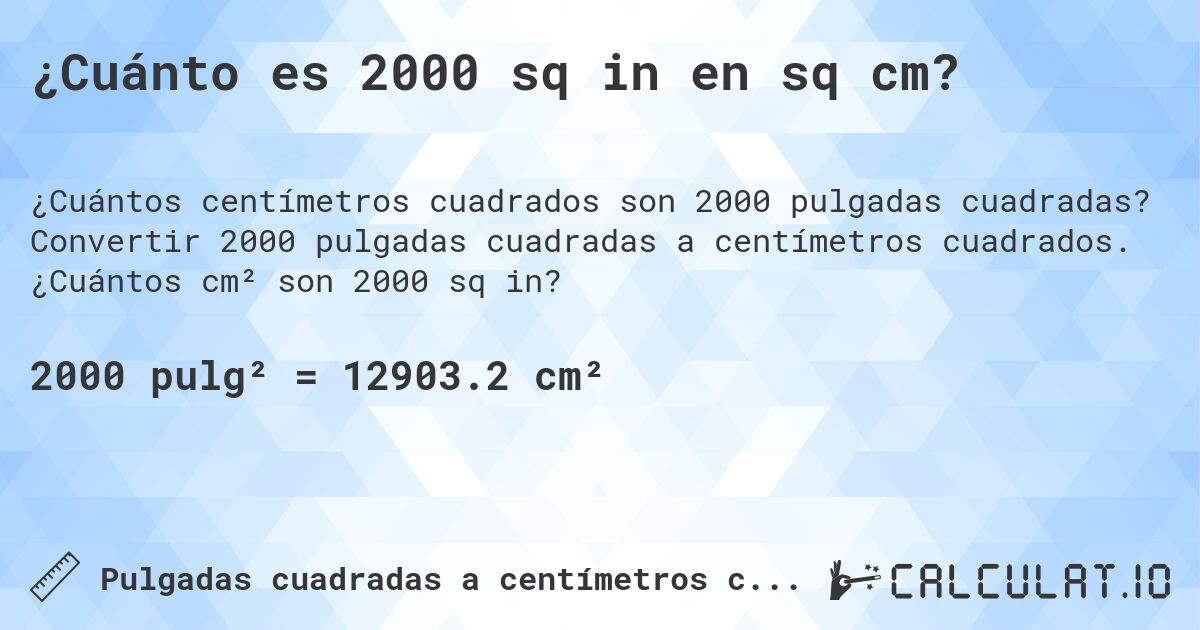 ¿Cuánto es 2000 sq in en sq cm?. Convertir 2000 pulgadas cuadradas a centímetros cuadrados. ¿Cuántos cm² son 2000 sq in?