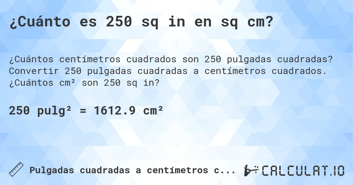 ¿Cuánto es 250 sq in en sq cm?. Convertir 250 pulgadas cuadradas a centímetros cuadrados. ¿Cuántos cm² son 250 sq in?