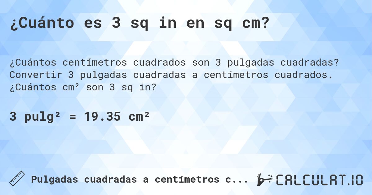 ¿Cuánto es 3 sq in en sq cm?. Convertir 3 pulgadas cuadradas a centímetros cuadrados. ¿Cuántos cm² son 3 sq in?