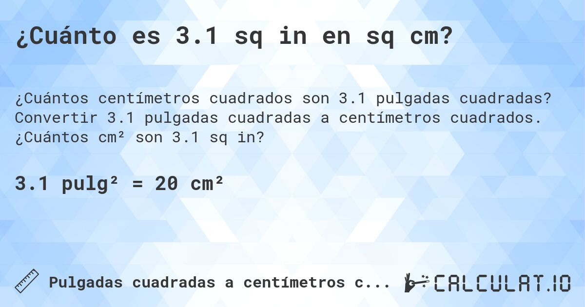 ¿Cuánto es 3.1 sq in en sq cm?. Convertir 3.1 pulgadas cuadradas a centímetros cuadrados. ¿Cuántos cm² son 3.1 sq in?
