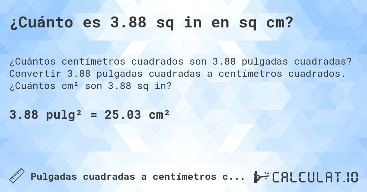 ¿Cuánto es 3.88 sq in en sq cm?. Convertir 3.88 pulgadas cuadradas a centímetros cuadrados. ¿Cuántos cm² son 3.88 sq in?