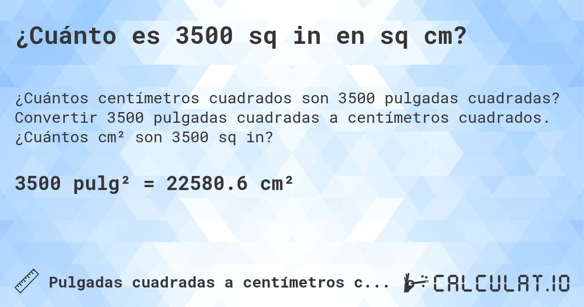 ¿Cuánto es 3500 sq in en sq cm?. Convertir 3500 pulgadas cuadradas a centímetros cuadrados. ¿Cuántos cm² son 3500 sq in?