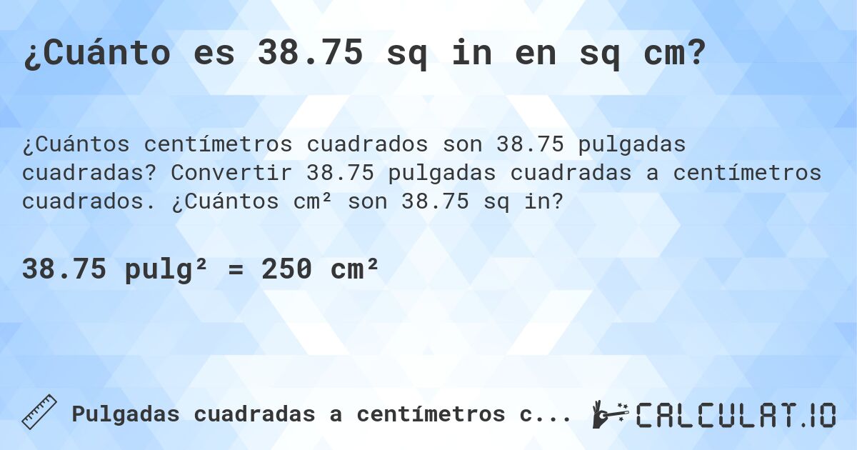 ¿Cuánto es 38.75 sq in en sq cm?. Convertir 38.75 pulgadas cuadradas a centímetros cuadrados. ¿Cuántos cm² son 38.75 sq in?