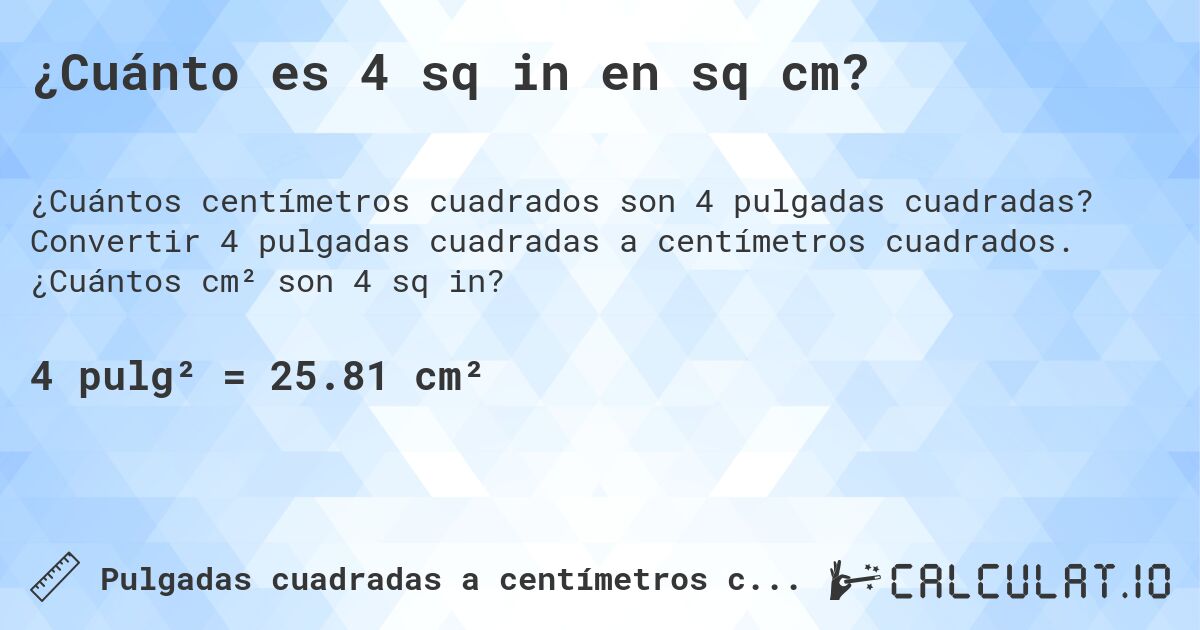 ¿Cuánto es 4 sq in en sq cm?. Convertir 4 pulgadas cuadradas a centímetros cuadrados. ¿Cuántos cm² son 4 sq in?