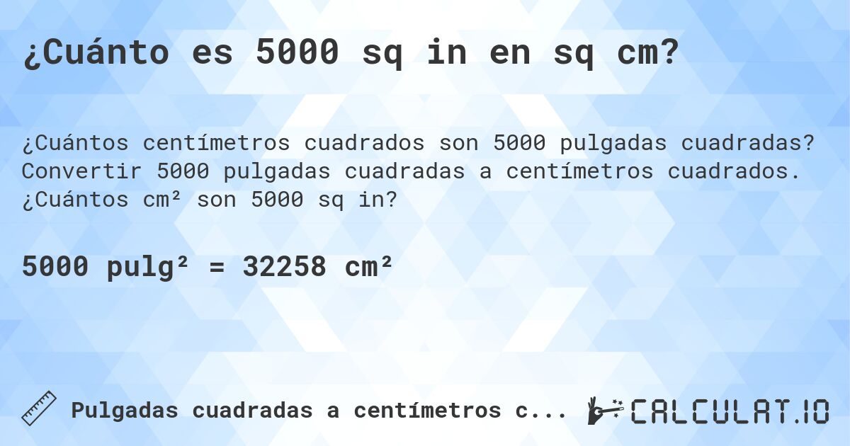 ¿Cuánto es 5000 sq in en sq cm?. Convertir 5000 pulgadas cuadradas a centímetros cuadrados. ¿Cuántos cm² son 5000 sq in?