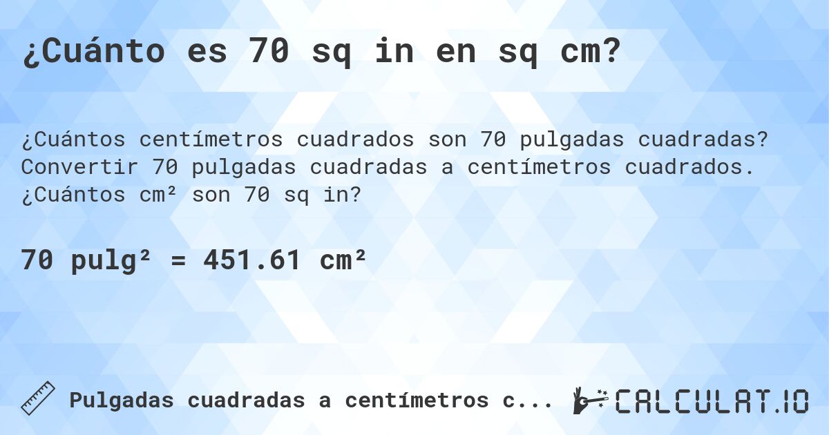 ¿Cuánto es 70 sq in en sq cm?. Convertir 70 pulgadas cuadradas a centímetros cuadrados. ¿Cuántos cm² son 70 sq in?